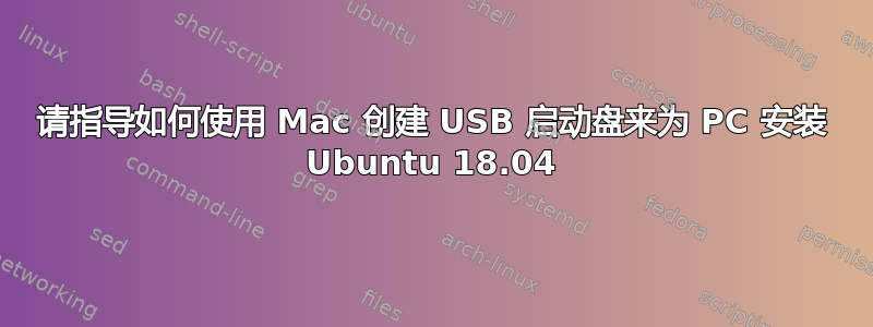 请指导如何使用 Mac 创建 USB 启动盘来为 PC 安装 Ubuntu 18.04