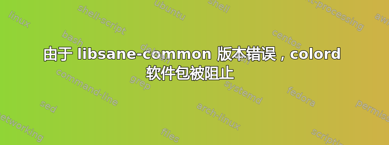 由于 libsane-common 版本错误，colord 软件包被阻止 