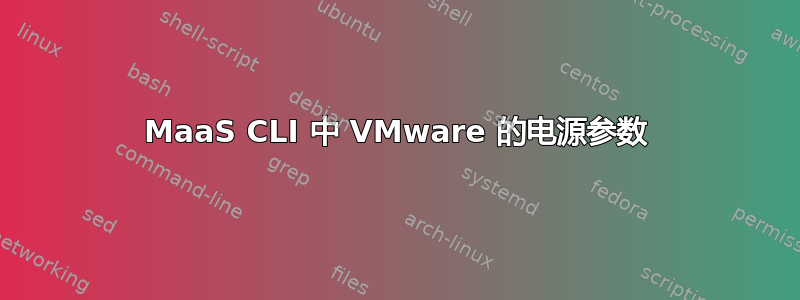 MaaS CLI 中 VMware 的电源参数