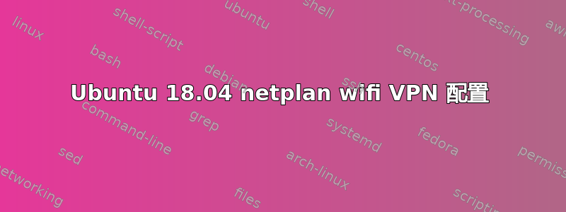 Ubuntu 18.04 netplan wifi VPN 配置