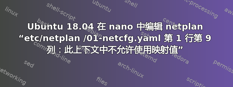 Ubuntu 18.04 在 nano 中编辑 netplan “etc/netplan /01-netcfg.yaml 第 1 行第 9 列：此上下文中不允许使用映射值”