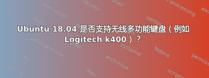 Ubuntu 18.04 是否支持无线多功能键盘（例如 Logitech k400）？