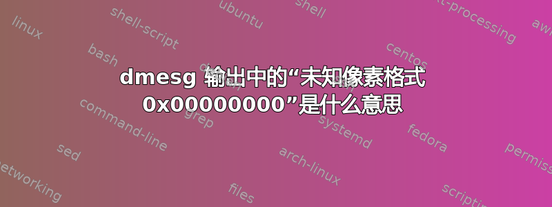 dmesg 输出中的“未知像素格式 0x00000000”是什么意思