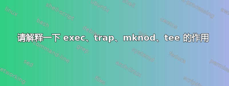 请解释一下 exec、trap、mknod、tee 的作用