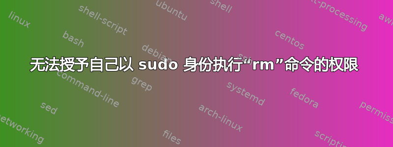 无法授予自己以 sudo 身份执行“rm”命令的权限