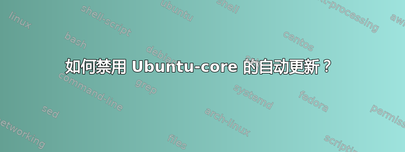 如何禁用 Ubuntu-core 的自动更新？