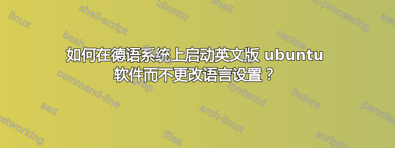 如何在德语系统上启动英文版 ubuntu 软件而不更改语言设置？