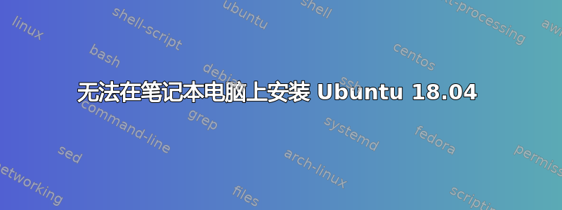 无法在笔记本电脑上安装 Ubuntu 18.04