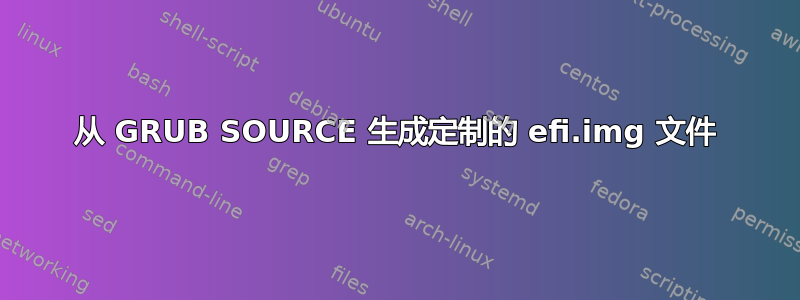 从 GRUB SOURCE 生成定制的 efi.img 文件