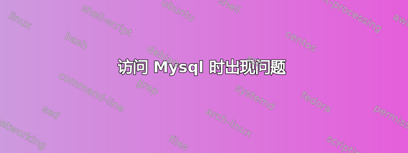 访问 Mysql 时出现问题