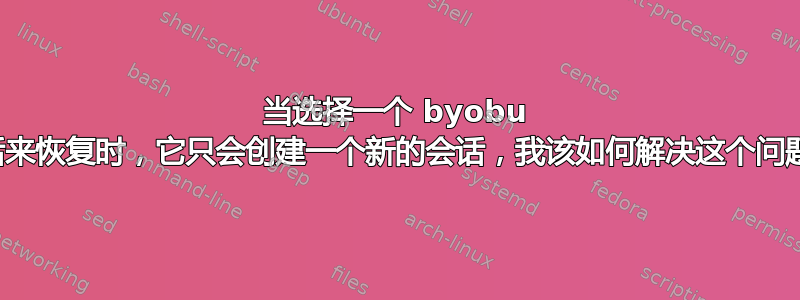 当选择一个 byobu 会话来恢复时，它只会创建一个新的会话，我该如何解决这个问题？