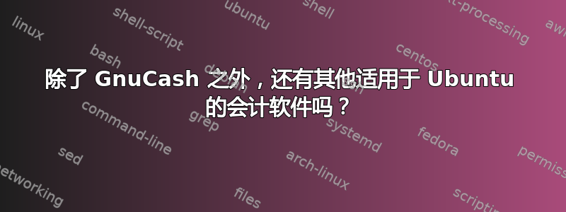 除了 GnuCash 之外，还有其他适用于 Ubuntu 的会计软件吗？