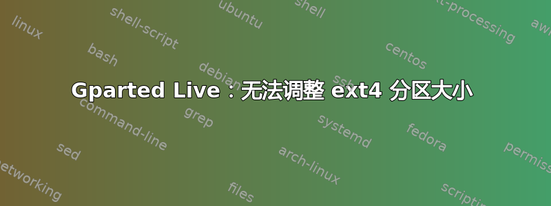 Gparted Live：无法调整 ext4 分区大小