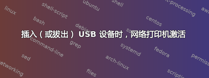 插入（或拔出） USB 设备时，网络打印机激活