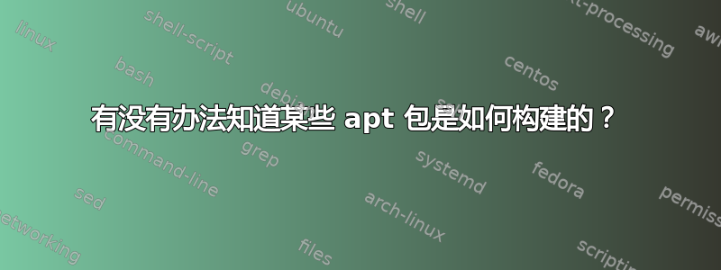 有没有办法知道某些 apt 包是如何构建的？