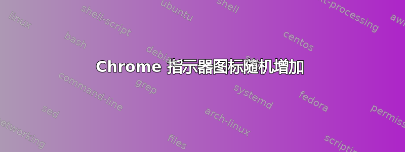 Chrome 指示器图标随机增加