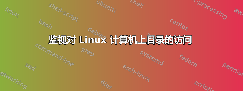 监视对 Linux 计算机上目录的访问