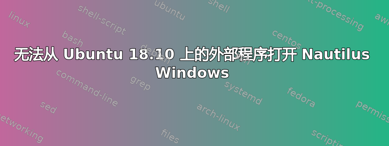 无法从 Ubuntu 18.10 上的外部程序打开 Nautilus Windows