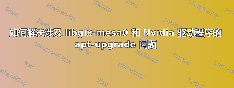 如何解决涉及 libglx-mesa0 和 Nvidia 驱动程序的 apt-upgrade 问题