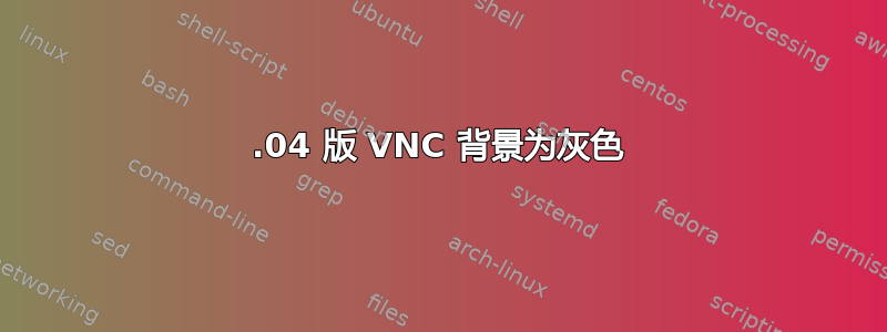 18.04 版 VNC 背景为灰色