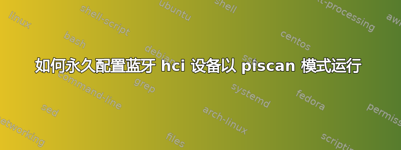 如何永久配置蓝牙 hci 设备以 piscan 模式运行