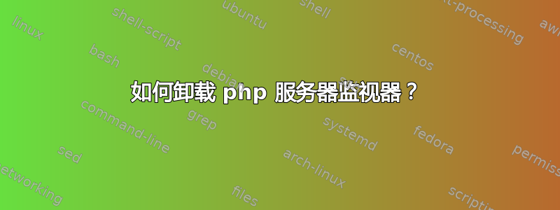 如何卸载 php 服务器监视器？