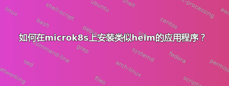 如何在microk8s上安装类似helm的应用程序？