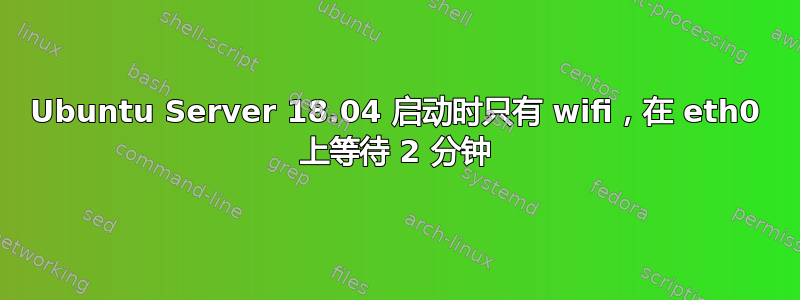 Ubuntu Server 18.04 启动时只有 wifi，在 eth0 上等待 2 分钟