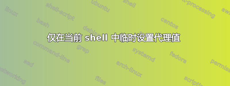 仅在当前 shell 中临时设置代理值