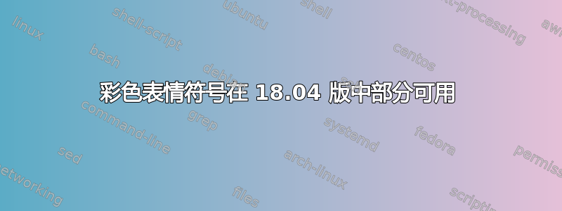 彩色表情符号在 18.04 版中部分可用