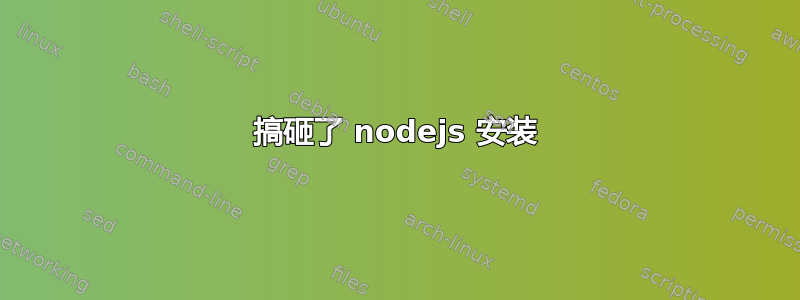 搞砸了 nodejs 安装