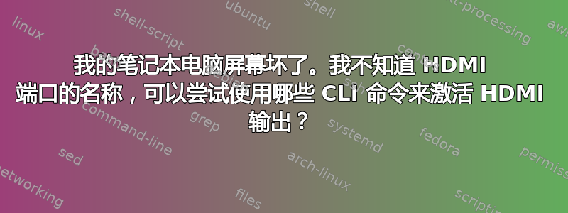 我的笔记本电脑屏幕坏了。我不知道 HDMI 端口的名称，可以尝试使用哪些 CLI 命令来激活 HDMI 输出？