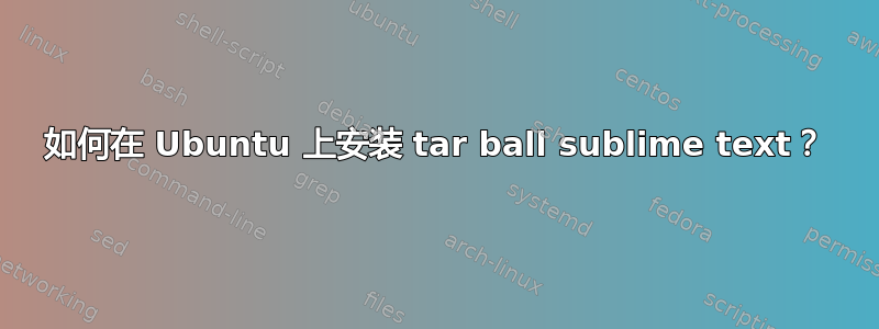 如何在 Ubuntu 上安装 tar ball sublime text？