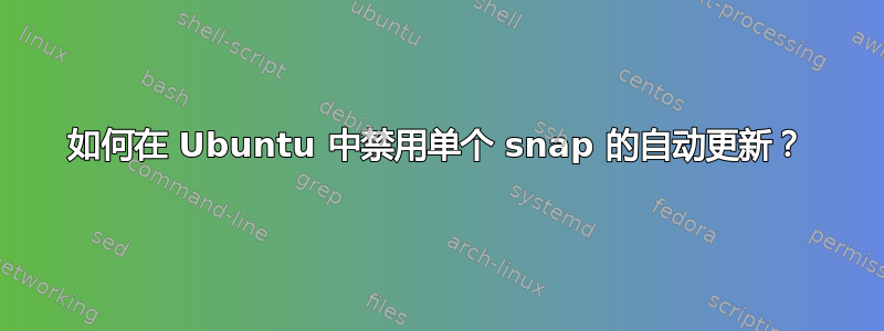 如何在 Ubuntu 中禁用单个 snap 的自动更新？