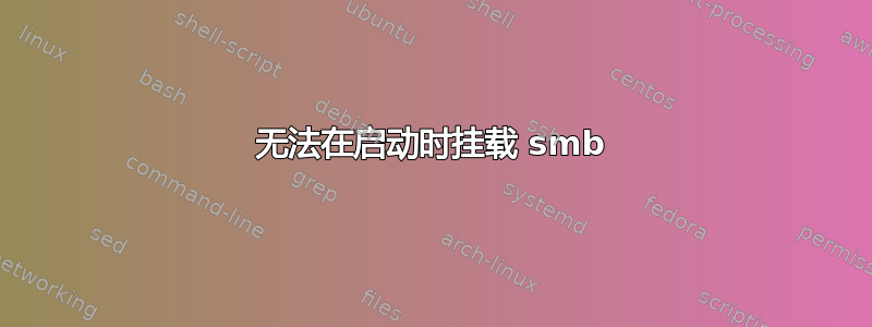 无法在启动时挂载 smb