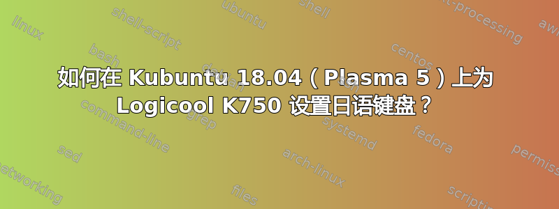 如何在 Kubuntu 18.04（Plasma 5）上为 Logicool K750 设置日语键盘？