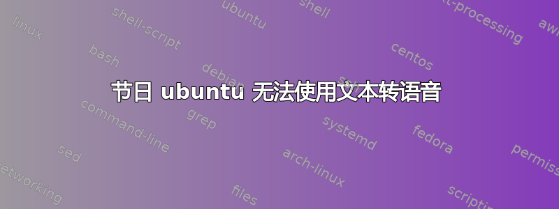 节日 ubuntu 无法使用文本转语音