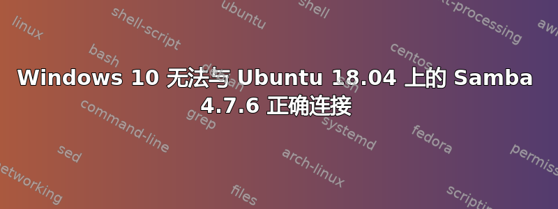 Windows 10 无法与 Ubuntu 18.04 上的 Samba 4.7.6 正确连接