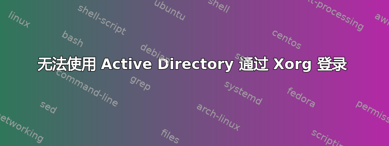 无法使用 Active Directory 通过 Xorg 登录