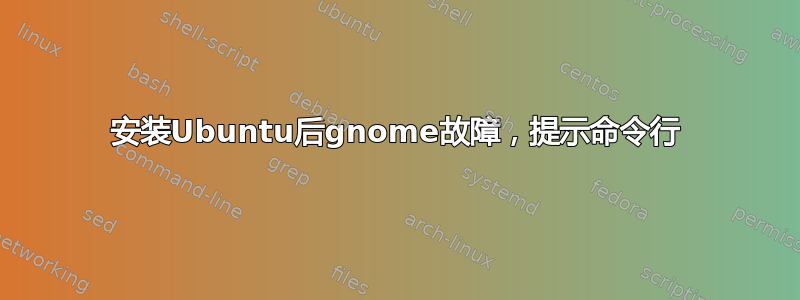 安装Ubuntu后gnome故障，提示命令行