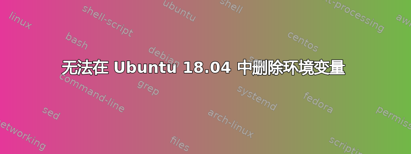 无法在 Ubuntu 18.04 中删除环境变量