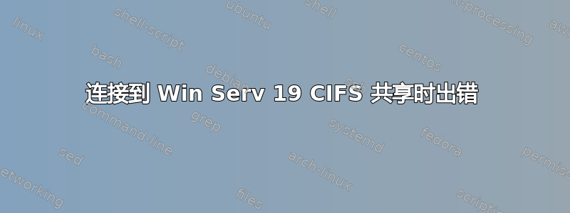 连接到 Win Serv 19 CIFS 共享时出错