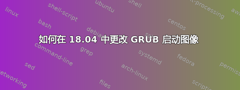 如何在 18.04 中更改 GRUB 启动图像