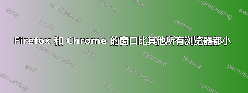 Firefox 和 Chrome 的窗口比其他所有浏览器都小