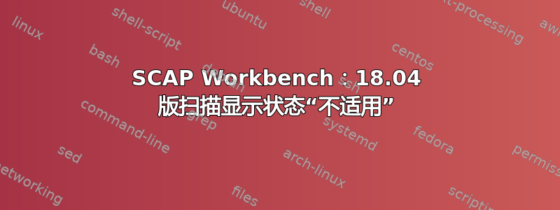 SCAP Workbench：18.04 版扫描显示状态“不适用”