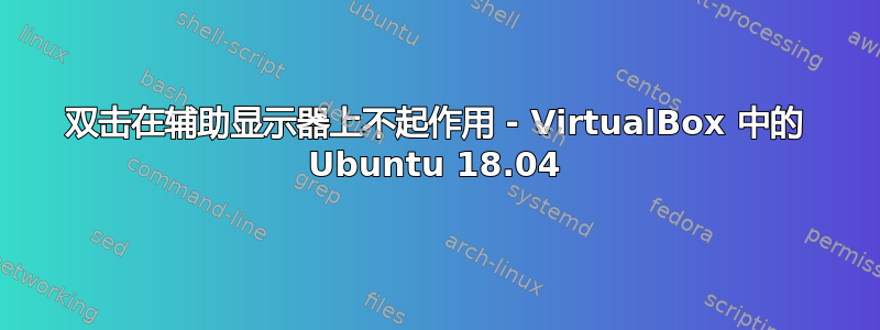 双击在辅助显示器上不起作用 - VirtualBox 中的 Ubuntu 18.04