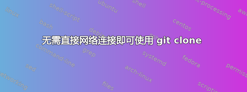 无需直接网络连接即可使用 git clone