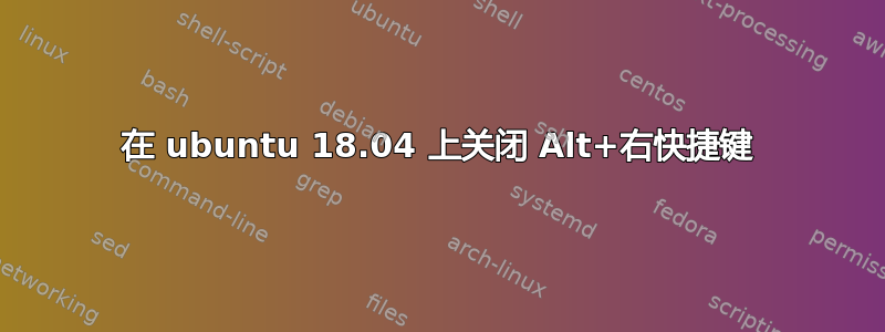 在 ubuntu 18.04 上关闭 Alt+右快捷键