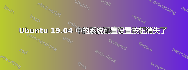 Ubuntu 19.04 中的系统配置设置按钮消失了