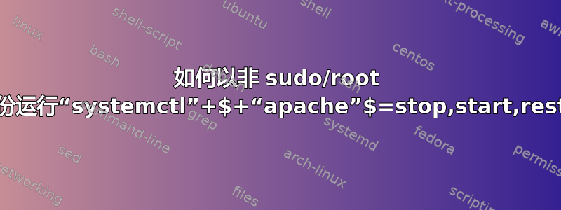 如何以非 sudo/root 用户身份运行“systemctl”+$+“apache”$=stop,start,restart？